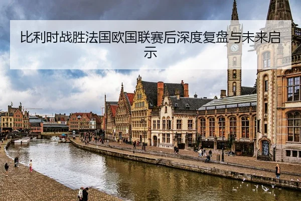 比利时战胜法国欧国联赛后深度复盘与未来启示